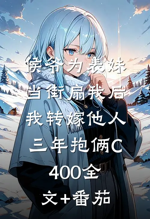 侯爷为表妹当街扇我后，我转嫁他人三年抱俩C400全文+番茄