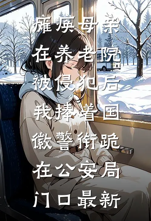 瘫痪母亲在养老院被侵犯后，我捧着国徽警衔跪在公安局门口最新