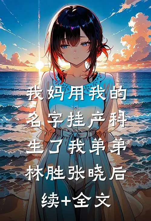 我妈用我的名字挂产科生了我弟弟林胜张晓后续+全文