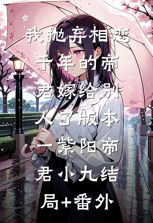 我抛弃相恋千年的帝君嫁给别人了 版本一紫阳帝君小九结局+番外