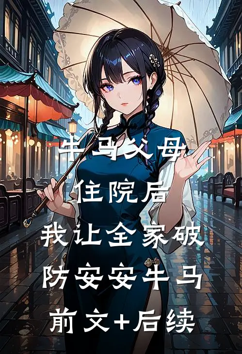牛马父母住院后，我让全家破防安安牛马前文+后续