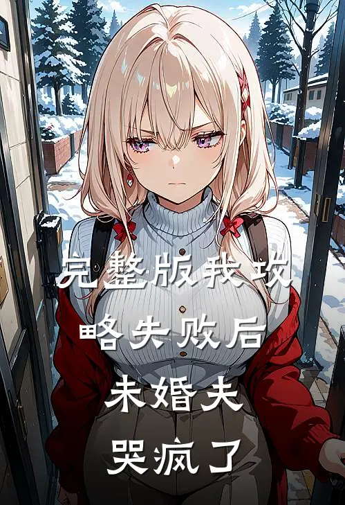 完整版我攻略失败后，未婚夫哭疯了