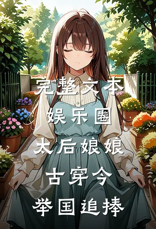 完整文本娱乐圈：太后娘娘古穿今，举国追捧