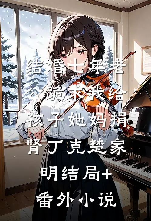 结婚七年老公跪求我给孩子她妈捐肾丁克楚家明结局+番外小说