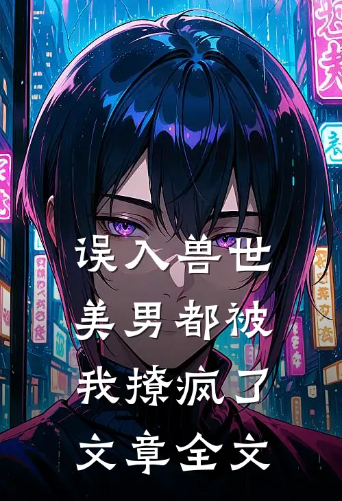 误入兽世：美男都被我撩疯了文章全文