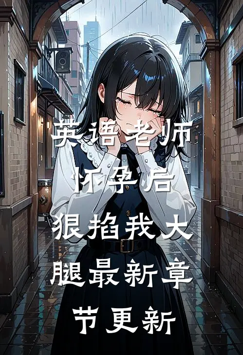 英语老师怀孕后，狠掐我大腿最新章节更新