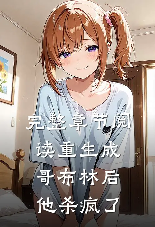 完整章节阅读重生成哥布林后，他杀疯了
