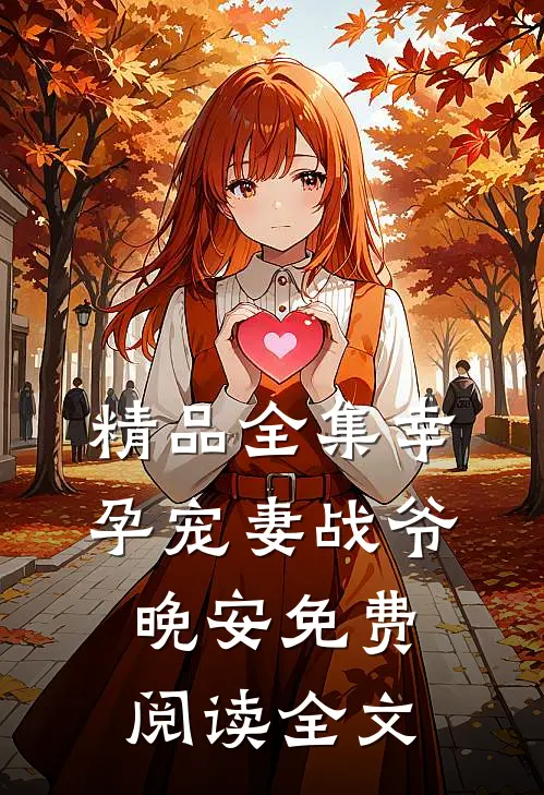 精品全集幸孕宠妻战爷晚安免费阅读全文