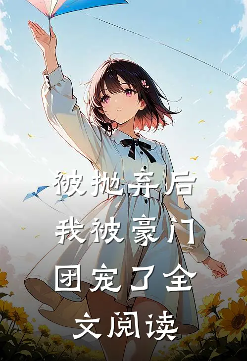 被抛弃后，我被豪门团宠了全文阅读