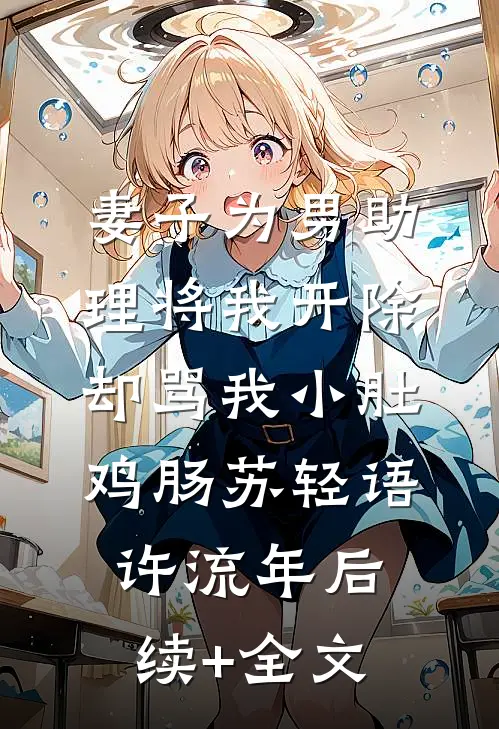 妻子为男助理将我开除，却骂我小肚鸡肠苏轻语许流年后续+全文