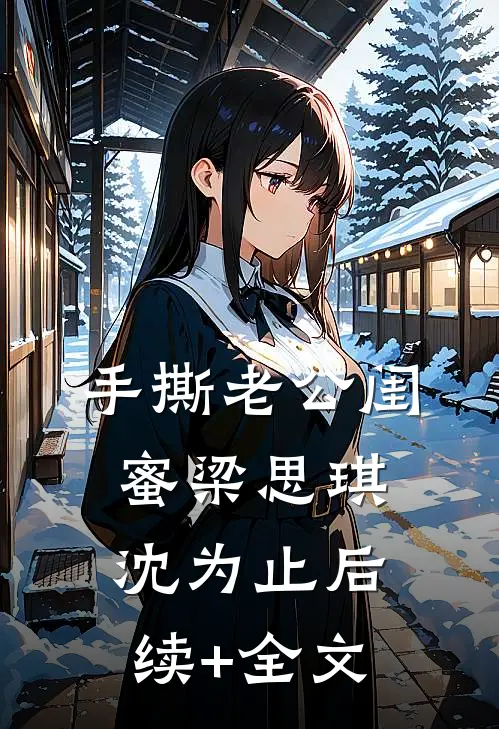 手撕老公闺蜜梁思琪沈为止后续+全文