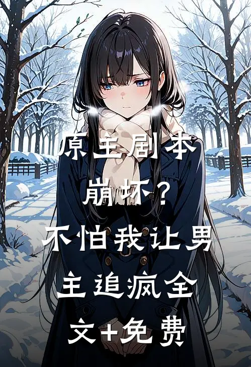 原主剧本崩坏？不怕，我让男主追疯全文+免费