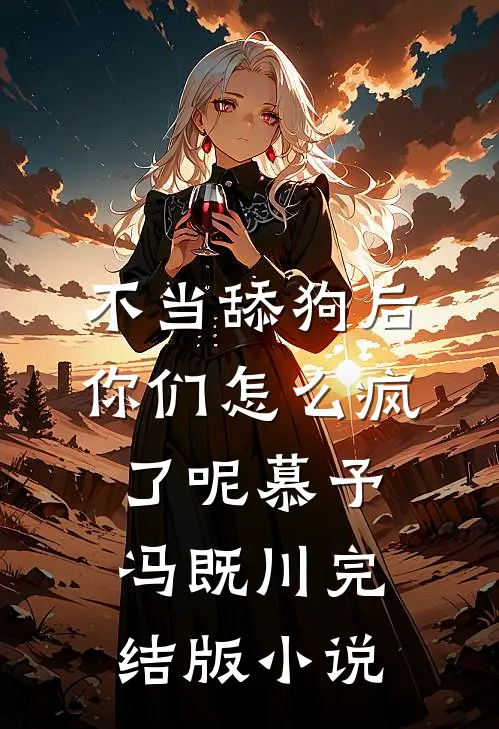 不当舔狗后，你们怎么疯了呢慕予冯既川完结版小说