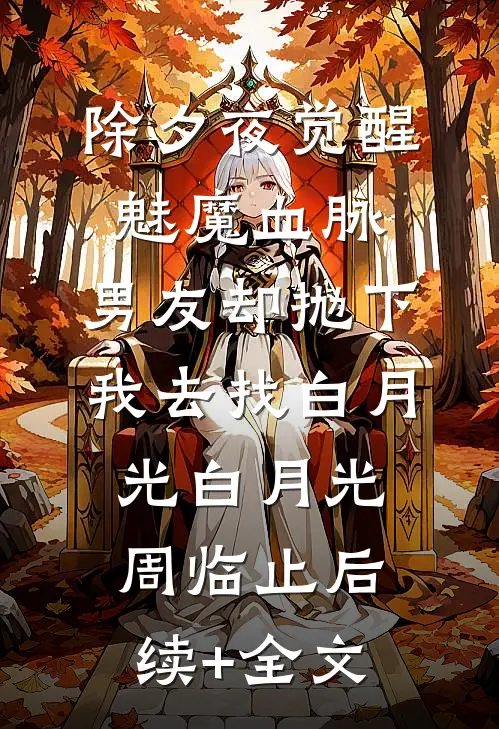 除夕夜觉醒魅魔血脉，男友却抛下我去找白月光白月光周临止后续+全文