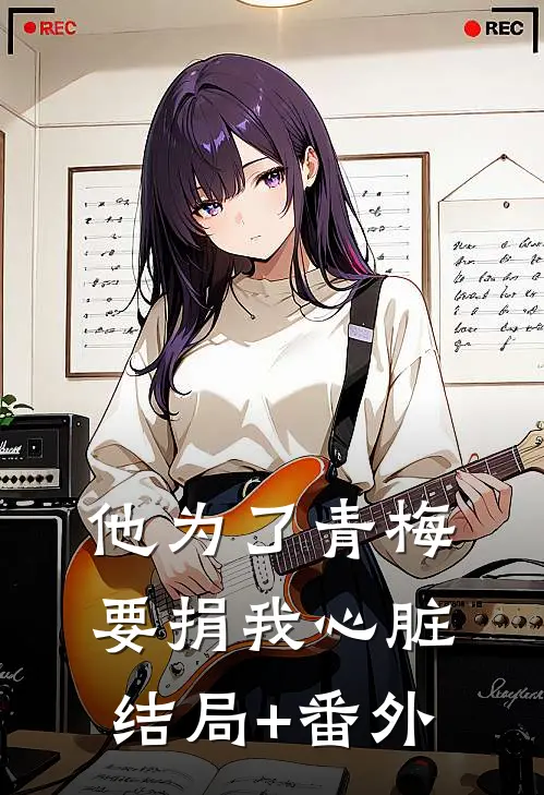 他为了青梅要捐我心脏结局+番外