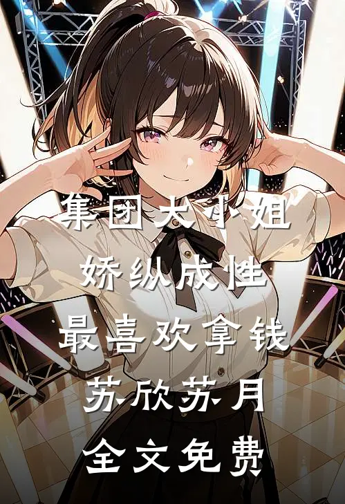 集团大小姐娇纵成性，最喜欢拿钱苏欣苏月全文免费