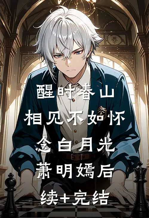醒时春山，相见不如怀念白月光萧明嫣后续+完结
