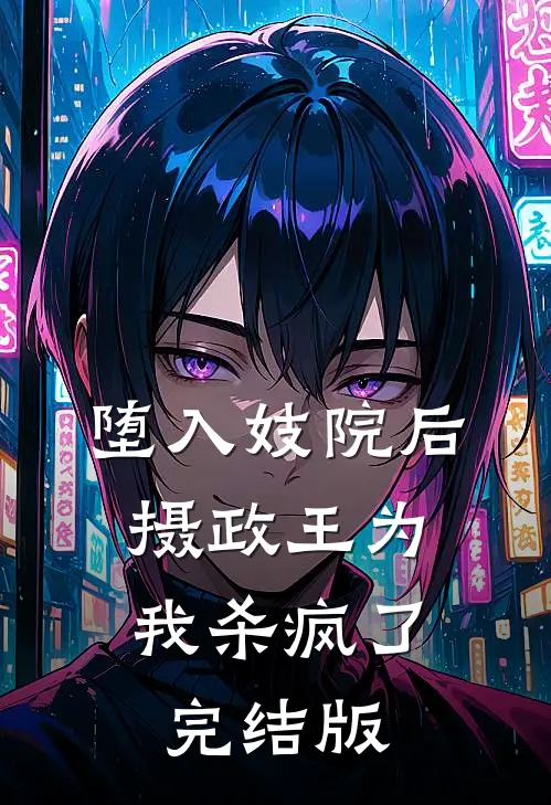 堕入妓院后，摄政王为我杀疯了完结版