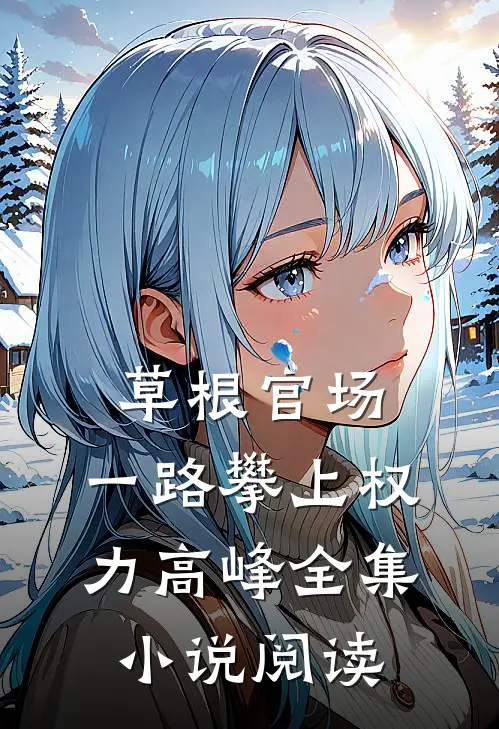 草根官场：一路攀上权力高峰全集小说阅读