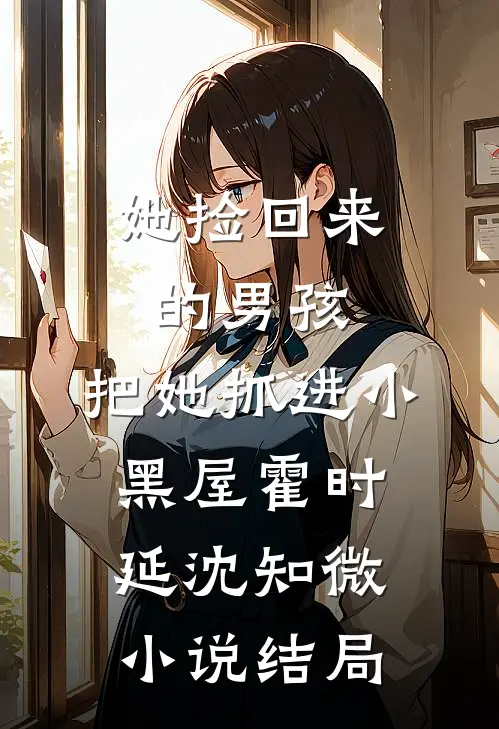 她捡回来的男孩，把她抓进小黑屋霍时延沈知微小说结局