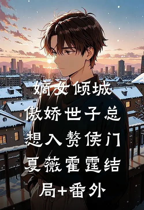 嫡女倾城，傲娇世子总想入赘侯门夏薇霍霆结局+番外