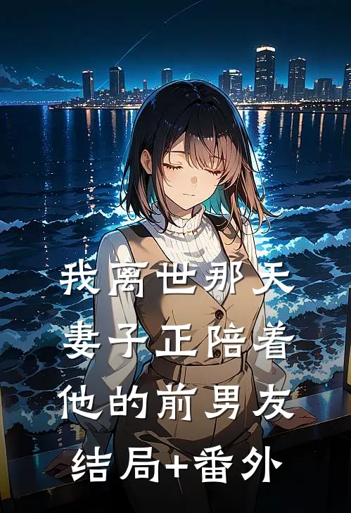 我离世那天，妻子正陪着他的前男友结局+番外