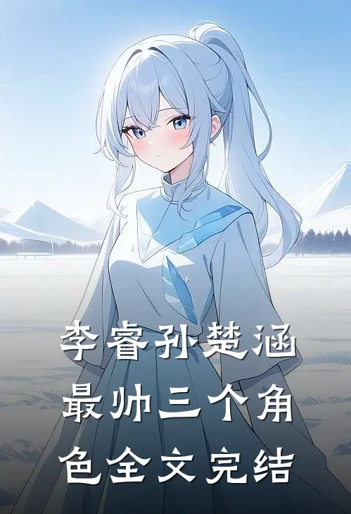 李睿孙楚涵最帅三个角色全文完结