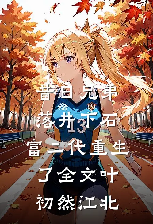 昔日兄弟落井下石，富二代重生了全文叶初然江北