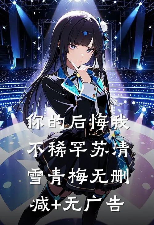 你的后悔我不稀罕苏清雪青梅无删减+无广告