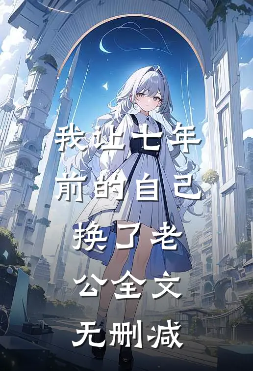 我让七年前的自己换了老公全文无删减