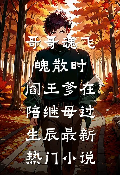 哥哥魂飞魄散时，阎王爹在陪继母过生辰最新热门小说
