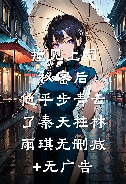 撞见上司秘密后，他平步青云了秦天柱林雨琪无删减+无广告