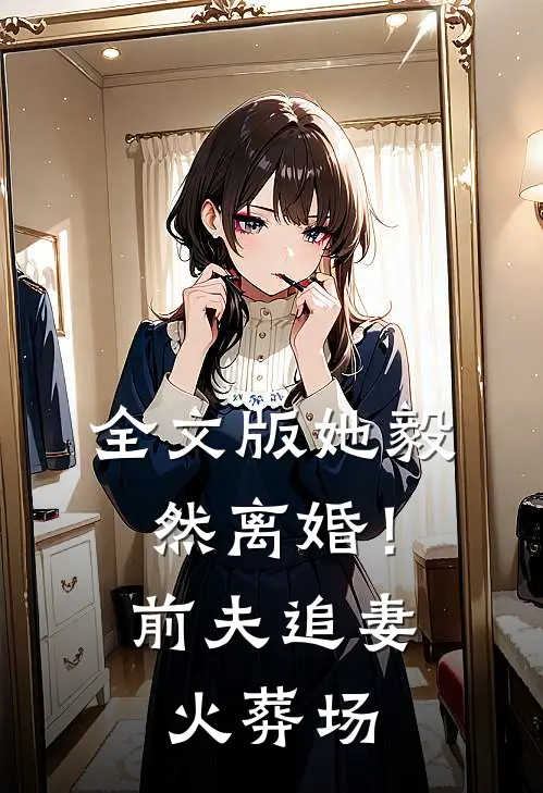全文版她毅然离婚！前夫追妻火葬场
