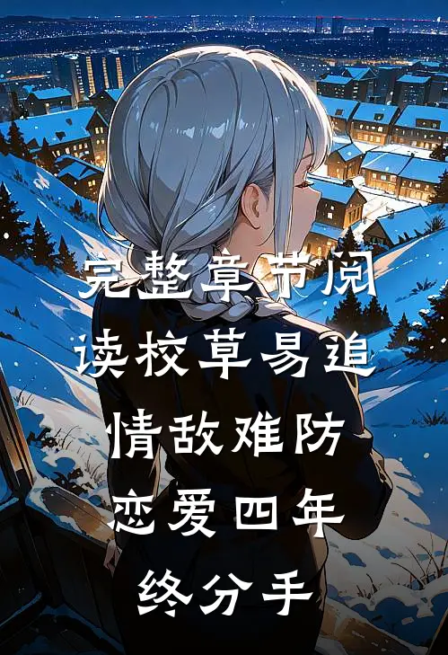 完整章节阅读校草易追情敌难防，恋爱四年终分手