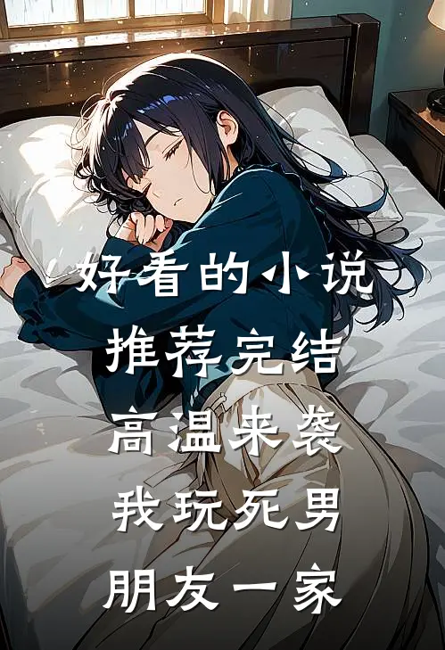 好看的小说推荐完结高温来袭，我玩死男朋友一家