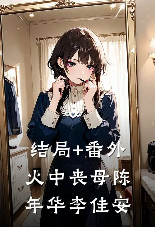 结局+番外火中丧母陈年华李佳安