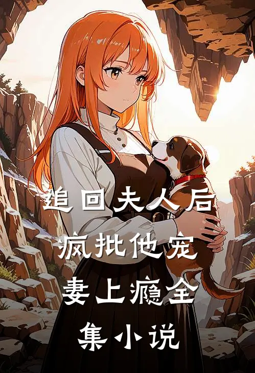 追回夫人后，疯批他宠妻上瘾全集小说