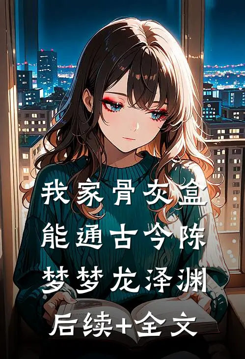 我家骨灰盒能通古今陈梦梦龙泽渊后续+全文