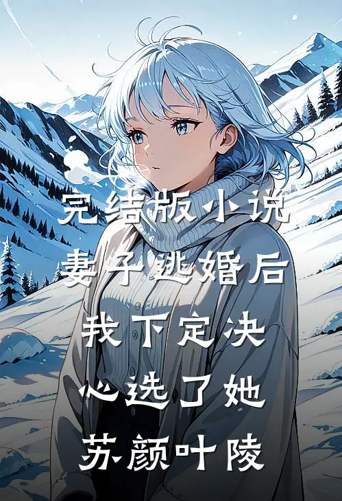 完结版小说妻子逃婚后，我下定决心选了她苏颜叶陵