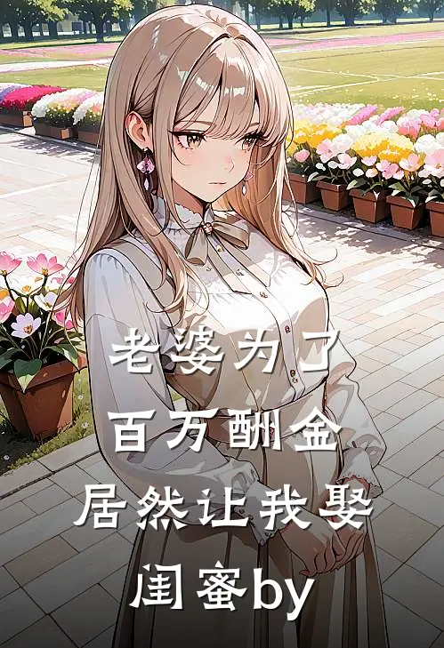 老婆为了百万酬金，居然让我娶闺蜜by
