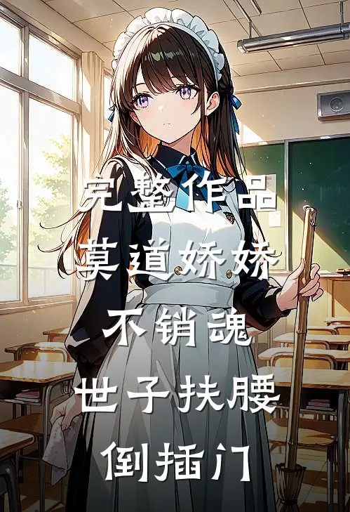 完整作品莫道娇娇不销魂，世子扶腰倒插门
