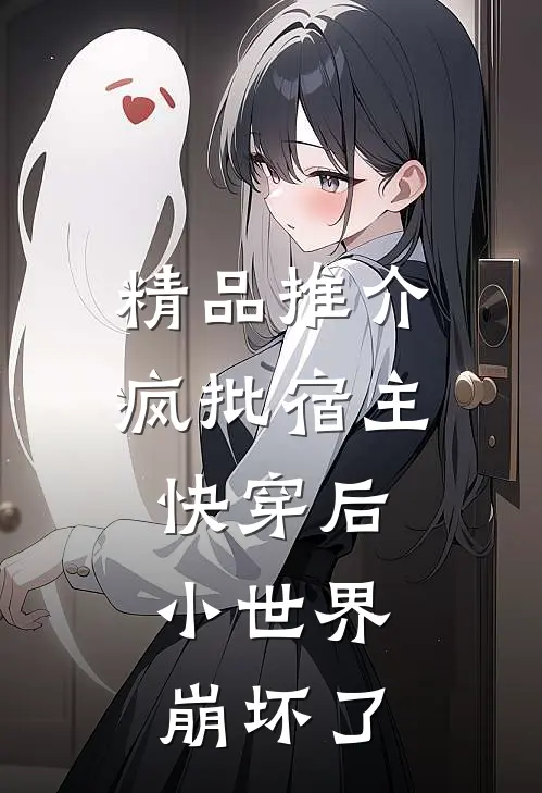 精品推介疯批宿主快穿后，小世界崩坏了