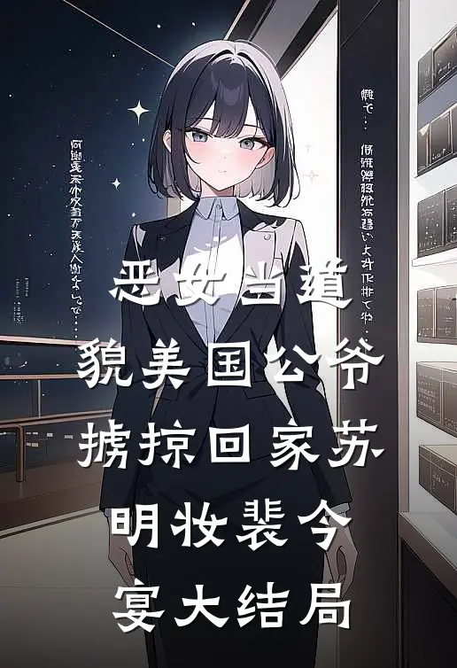 恶女当道：貌美国公爷掳掠回家苏明妆裴今宴大结局