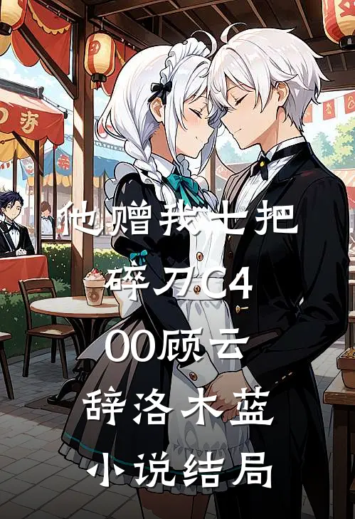 他赠我七把碎刀C400顾云辞洛木蓝小说结局