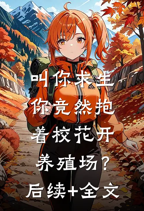 叫你求生，你竟然抱着校花开养殖场？后续+全文