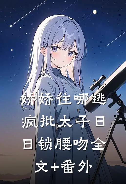 娇娇往哪逃，疯批太子日日锁腰吻全文+番外