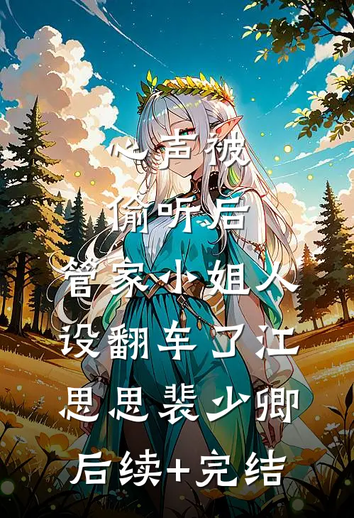 心声被偷听后，管家小姐人设翻车了江思思裴少卿后续+完结
