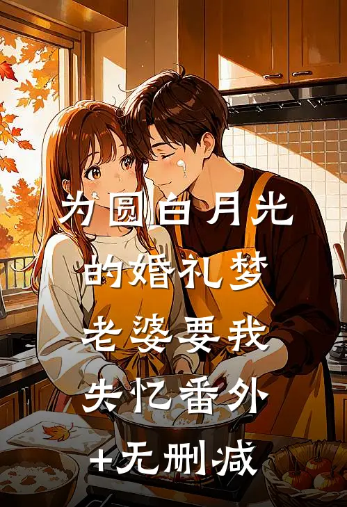 为圆白月光的婚礼梦，老婆要我失忆番外+无删减