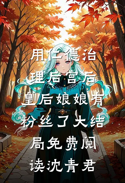 用仁德治理后宫后，皇后娘娘有粉丝了大结局免费阅读沈青君