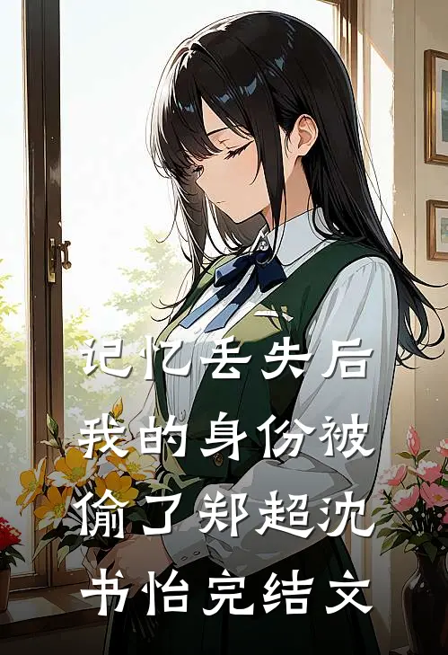 记忆丢失后，我的身份被偷了郑超沈书怡完结文